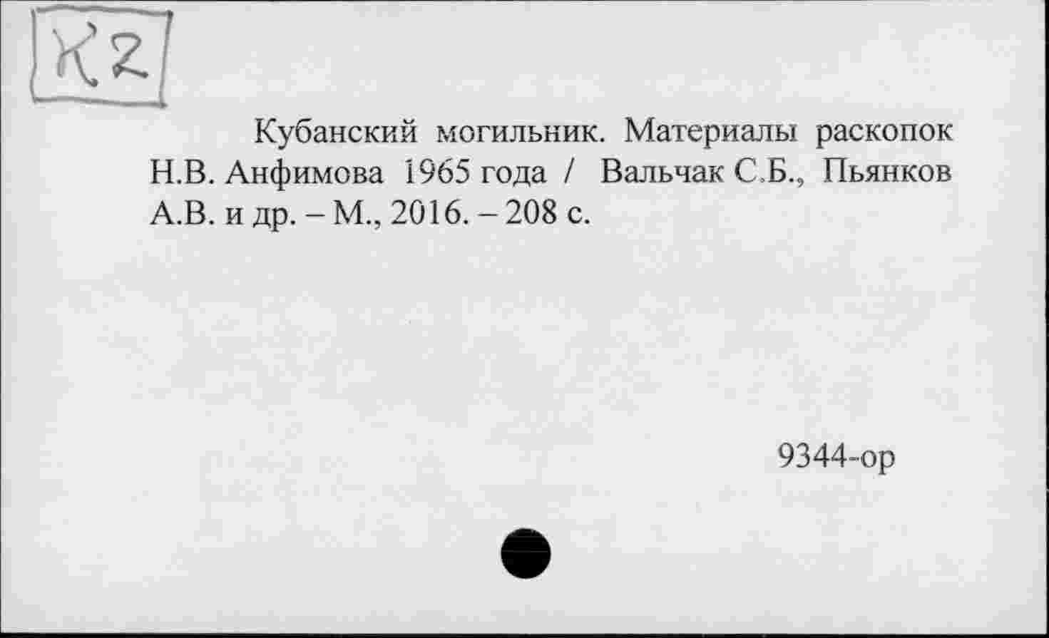 ﻿Кубанский могильник. Материалы раскопок Н.В. Анфимова 1965 года / Вальчак С.Б., Пьянков А.В. и др. - М., 2016. - 208 с.
9344-ор